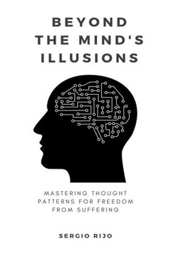 Beyond the Mind's Illusions: Mastering Thought Patterns for Freedom from Suffering Beyond the Mind's Illusions: Mastering Thought Patterns for Freedom from Suffering