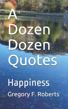 A Dozen Dozen Quotes: Happiness A Dozen Dozen Quotes: Happiness