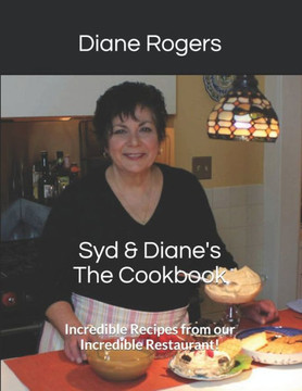 Syd And Diane'S The Cookbook : Incredible Recipes From Our Incredible Restaurant!