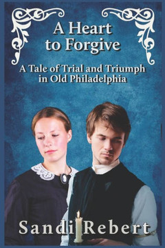 A Heart to Forgive: A Tale of Trial and Triumph in Old Philadelphia
