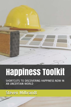 Happiness Toolkit: Shortcuts to Discovering Happiness in an Uncertain World