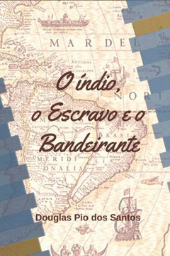 O Índio, o Escravo e o Bandeirante O Índio, o Escravo e o Bandeirante