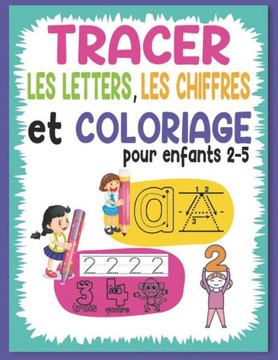 Tracer les Letters, les Chiffres et Coloriage pour Enfants 2-5: Apprendre a Tracer les Chiffre et les Lettres et Coloriage, Cahier d 'activite pour en