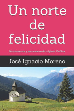 Un norte de felicidad: Mandamientos y sacramentos de la Iglesia Católica