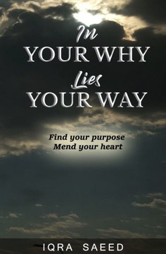 In Your Why Lies Your Way: Find your purpose, Mend your heart
