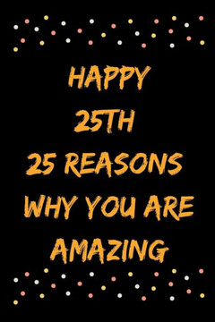 Happy 25th 25 Reasons Why You Are Amazing
