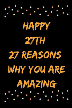 Happy 27th 27 Reasons Why You Are Amazing