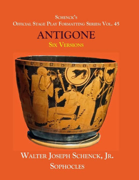 Schenck'S Official Stage Play Formatting Series : Vol. 45 Sophocles'S Antigone: Six Versions