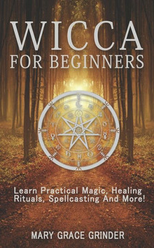 Wicca for Beginners: Learn Practical Magic, Healing Rituals, Spellcasting And More!