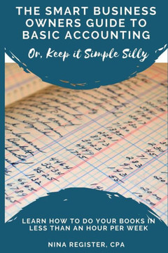 The Smart Business Owners Guide To Basic Accounting : Learn How To Do Your Books In Less Than An Hour Per Week