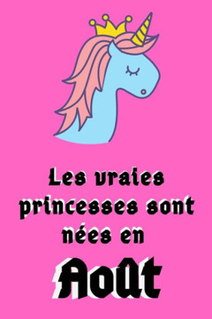 Les Vraies Princesses Sont Nées en Août: 120 Pages 120 Pages Carnet licorne pour ma fille anniversaire //Cadeau parfait pour les mamans, enfants, garç