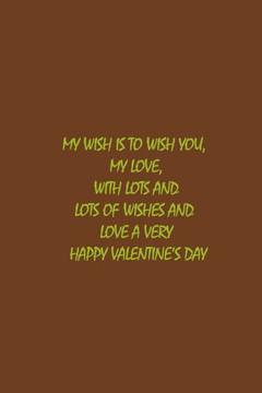My wish is to wish you, my Love, with lots and lots of wishes and love a Very Happy Valentine's Day