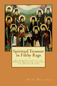 Spiritual Treasure In Filthy Rags: An Introduction To The Paisian Tradition Through The Optina Elders