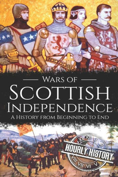 Wars Of Scottish Independence : A History From Beginning To End