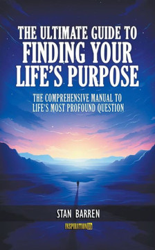 The Ultimate Guide to Finding Your Life's Purpose The Ultimate Guide to Finding Your Life's Purpose