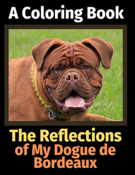 The Reflections Of My Dogue De Bordeaux : A Coloring Book
