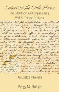 Letters To The Little Flower - The Gift of Spiritual Companionship With St. Therese of Lisieux Letters To The Little Flower - The Gift of Spiritual Companionship With St. Therese of Lisieux