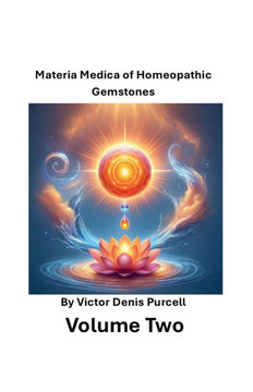 Volume Two: Materia Medica of Homeopathic Gemstones Volume Two: Materia Medica of Homeopathic Gemstones