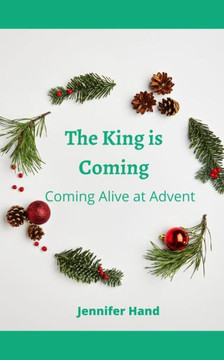 The King Is Coming : Coming Alive At Advent The King Is Coming : Coming Alive At Advent