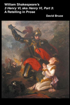 William Shakespeare's 3 Henry VI, aka Henry VI, Part 3: A Retelling in Prose