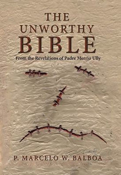 The Unworthy Bible: From the Revelations of Padre Merrio Ully The Unworthy Bible: From the Revelations of Padre Merrio Ully