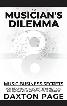 The Musician's Dilemma: Music Business Secrets for Becoming a Music Entrepreneur and Balancing Your Art with Your Business The Musician's Dilemma: Music Business Secrets for Becoming a Music Entrepreneur and Balancing Your Art with Your Business