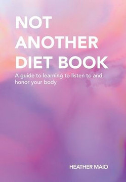 Not Another Diet Book: A Guide to Learning to Listen to and Honor Your Body Not Another Diet Book: A Guide to Learning to Listen to and Honor Your Body