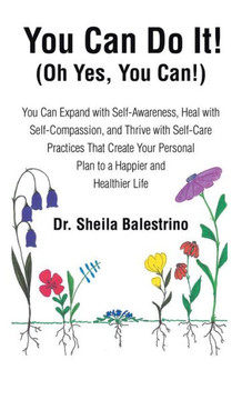 You Can Do It! (Oh Yes, You Can!): You Can Expand with Self-Awareness, Heal with Self-Compassion, and Thrive with Self-Care Practices That Create Your You Can Do It! (Oh Yes, You Can!): You Can Expand with Self-Awareness, Heal with Self-Compassion, and Thrive with Self-Care Practices That Create Your