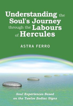 Understanding the Soul's Journey Through the Labours of Hercules: Soul Experiences Based on the Twelve Zodiac Signs Understanding the Soul's Journey Through the Labours of Hercules: Soul Experiences Based on the Twelve Zodiac Signs