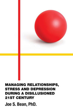 Managing Relationships, Stress and Depression During a Disillusioned 21st Century