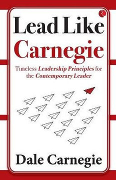 Lead Like Carnegie: Timeless Leadership Principles for the Contemporary Leader Lead Like Carnegie: Timeless Leadership Principles for the Contemporary Leader
