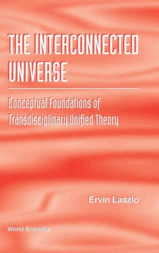 Interconnected Universe, The: Conceptual Foundations of Transdisciplinary Unified Theory