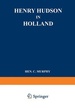 Henry Hudson in Holland: An Inquiry Into the Origin and Objects of the Voyage Which Led to the Discovery of the Hudson River