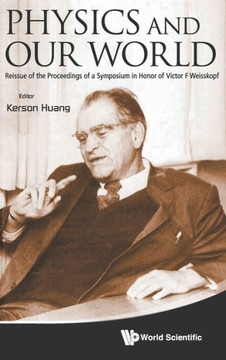 Physics and Our World: Reissue of the Proceedings of a Symposium in Honor of Victor F Weisskopf