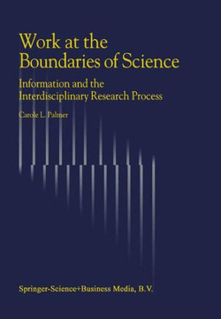 Work at the Boundaries of Science: Information and the Interdisciplinary Research Process Work at the Boundaries of Science: Information and the Interdisciplinary Research Process