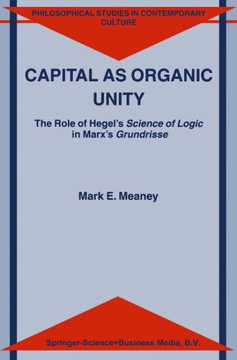Capital as Organic Unity: The Role of Hegel's Science of Logic in Marx's Grundrisse