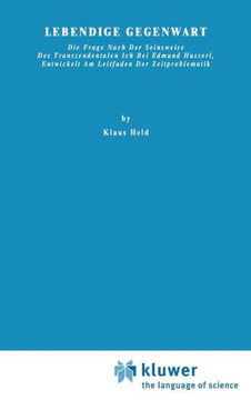 Lebendige Gegenwart: Die Frage Nach Der Seinsweise Des Transzendentalen Ich Bei Edmund Husserl, Entwickelt Am Leitfaden Der Zeitproblematik