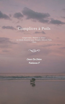 ""Complices à Poils"": Le Guide Complet Canin pour tout Savoir, Comprendre et Prendre Soin de Votre Chien