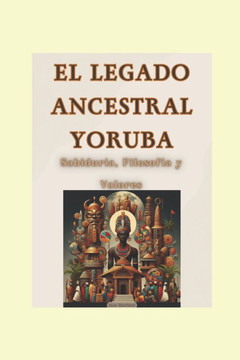 ""El Legado Ancestral Yoruba: Sabiduría, Filosofía y Valores""