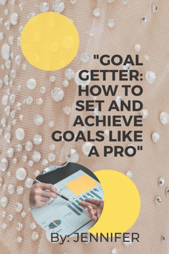 ""Goal Getter: How to Set and Achieve Goals Like a Pro""