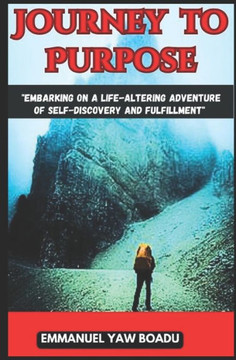 ""Journey to Purpose: Embarking on a Life-Altering Adventure of Self-Discovery and Fulfillment: ""