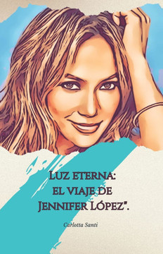 ""Luz eterna: el viaje de Jennifer López"".: ""Música, pasión y poder: La historia de un icono atemporal"".