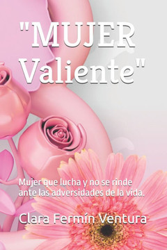 ""MUJER Valiente"": Mujer que lucha y no se rinde ante las adversidades de la vida.