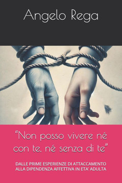 ""Non posso vivere né con te, né senza di te"": Dalle Prime Esperienze Di Attaccamento Alla Dipendenza Affettiva in Eta' Adulta