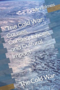 ""The Cold War: Causes, Consequences, and Cultural Impact"" The Cold War