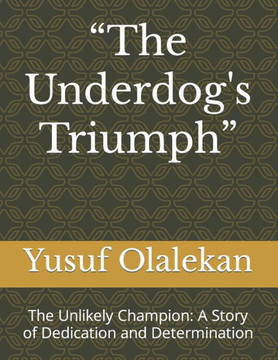 ""The Underdog's Triumph"": The Unlikely Champion: A Story of Dedication and Determination