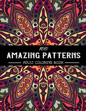 100 Amazing Patterns Adult Coloring Book: An Adult Coloring Book with Fun, Easy, and Relaxing Coloring Pages, Stress Relieving Mandala Style Patterns,