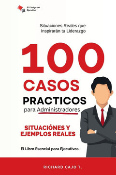 100 Casos PrActicos para Administradores: Situaciones Reales que Inspirarán tu Liderazgo