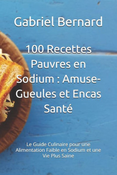 100 Recettes Pauvres en Sodium: Amuse-Gueules et Encas Santé Le Guide Culinaire pour une Alimentation Faible en Sodium et une Vie Plus Saine