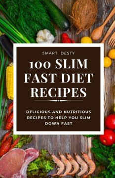 100 Slim Fast Diet Recipes: Delicious and Nutritious Recipes to Help You Slim Down Fast